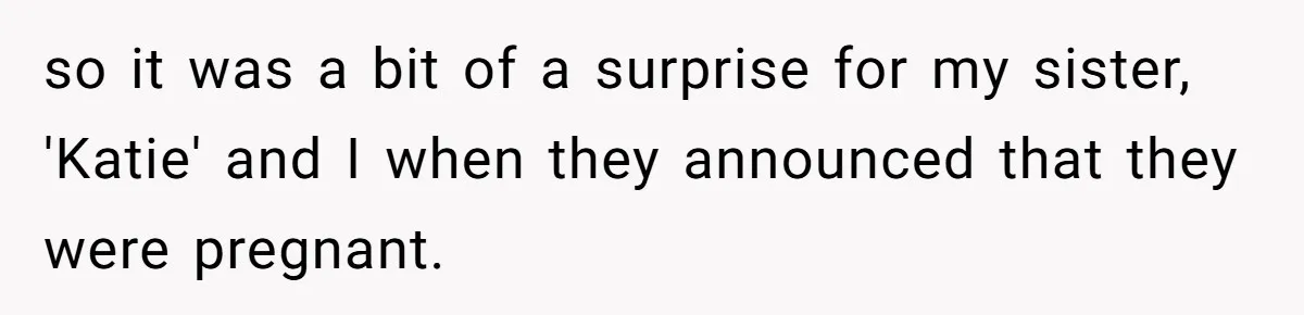 so it was a bit of a surprise for my sister, 'Katie' and I when they announced that they were pregnant.