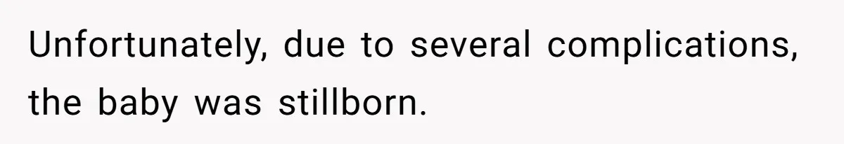 Unfortunately, due to several complications, the baby was stillborn.