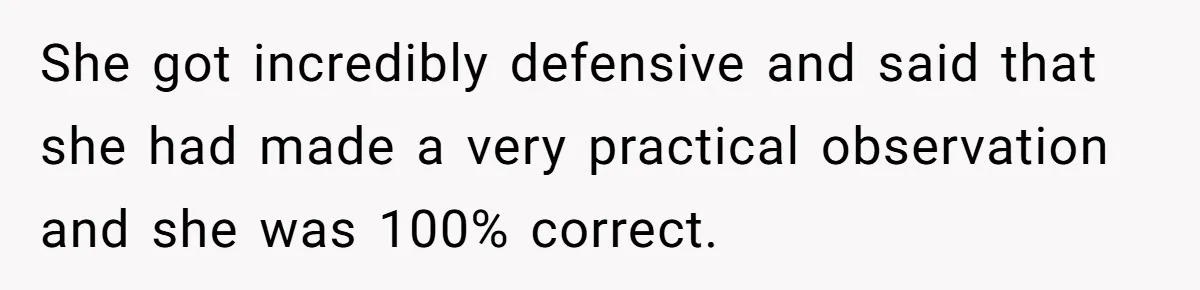 She got incredibly defensive and said that she had made a very practical observation and she was 100% correct.