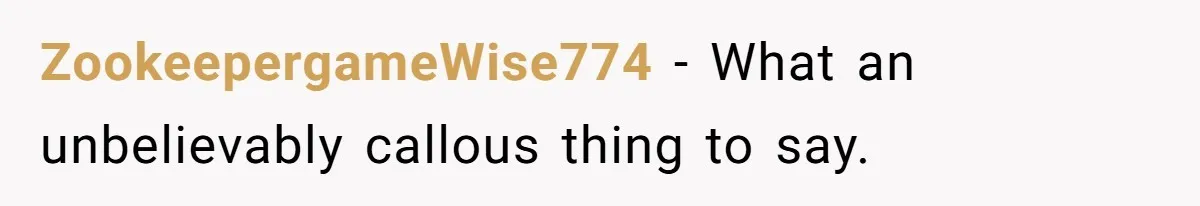 ZookeepergameWise774 − What an unbelievably callous thing to say.