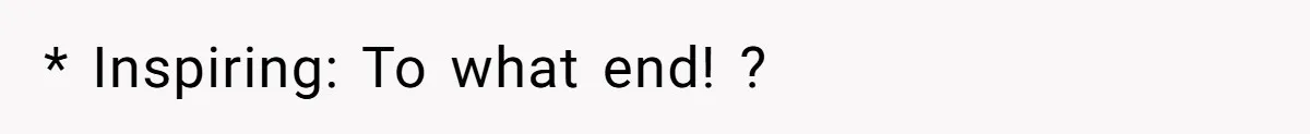 * Inspiring: To what end! ?