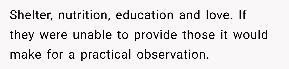 Shelter, nutrition, education and love. If they were unable to provide those it would make for a practical observation.