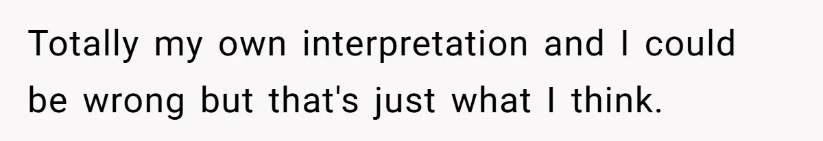 Hungry DIL Finishes Massive Steak, MIL Calls Her “Unhealthy” And Demands She Pay Everything Totally my own interpretation and I could be wrong but that's just what I think.