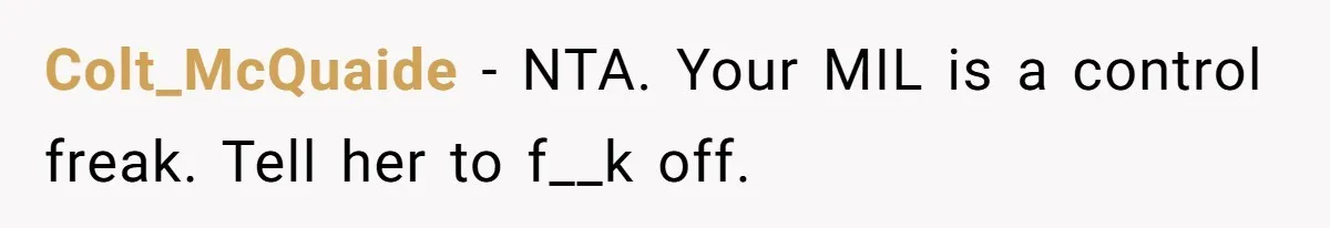 Hungry DIL Finishes Massive Steak, MIL Calls Her “Unhealthy” And Demands She Pay Everything Colt_McQuaide − NTA. Your MIL is a control freak. Tell her to f__k off.