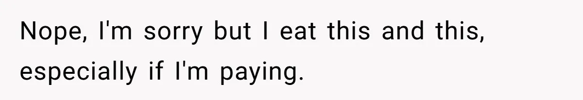 Hungry DIL Finishes Massive Steak, MIL Calls Her “Unhealthy” And Demands She Pay Everything Nope, I'm sorry but I eat this and this, especially if I'm paying.