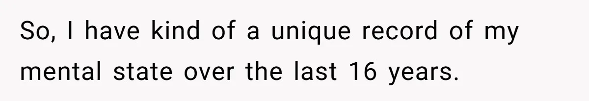 So, I have kind of a unique record of my mental state over the last 16 years.