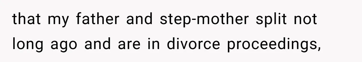 that my father and step-mother split not long ago and are in divorce proceedings,