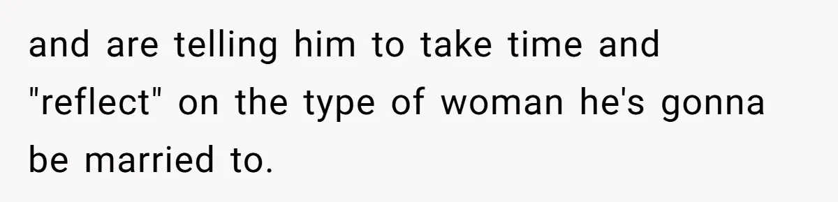 and are telling him to take time and "reflect" on the type of woman he's gonna be married to.