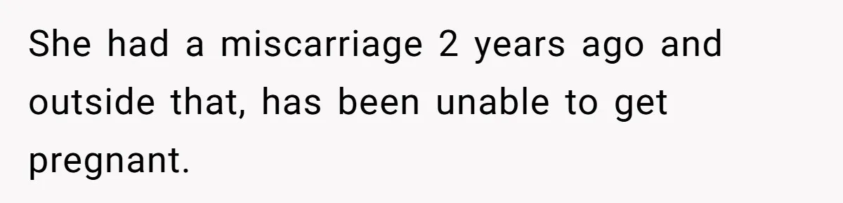 She had a miscarriage 2 years ago and outside that, has been unable to get pregnant.