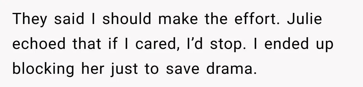 They said I should make the effort. Julie echoed that if I cared, I’d stop. I ended up blocking her just to save drama.