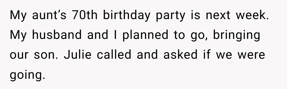 My aunt’s 70th birthday party is next week. My husband and I planned to go, bringing our son. Julie called and asked if we were going.