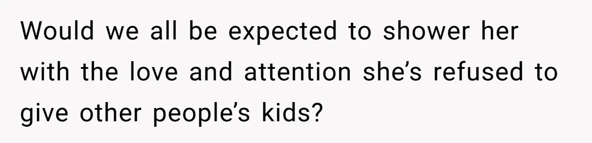 Would we all be expected to shower her with the love and attention she’s refused to give other people’s kids?