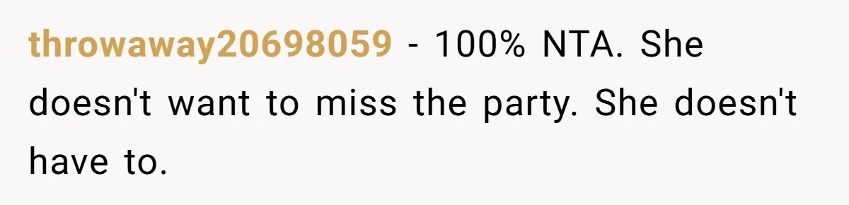 throwaway20698059 − 100% NTA. She doesn't want to miss the party. She doesn't have to.