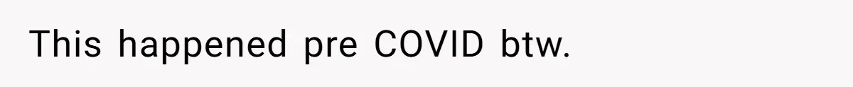 This happened pre COVID btw.