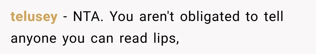 telusey − NTA. You aren't obligated to tell anyone you can read lips,