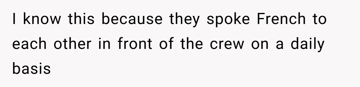 I know this because they spoke French to each other in front of the crew on a daily basis