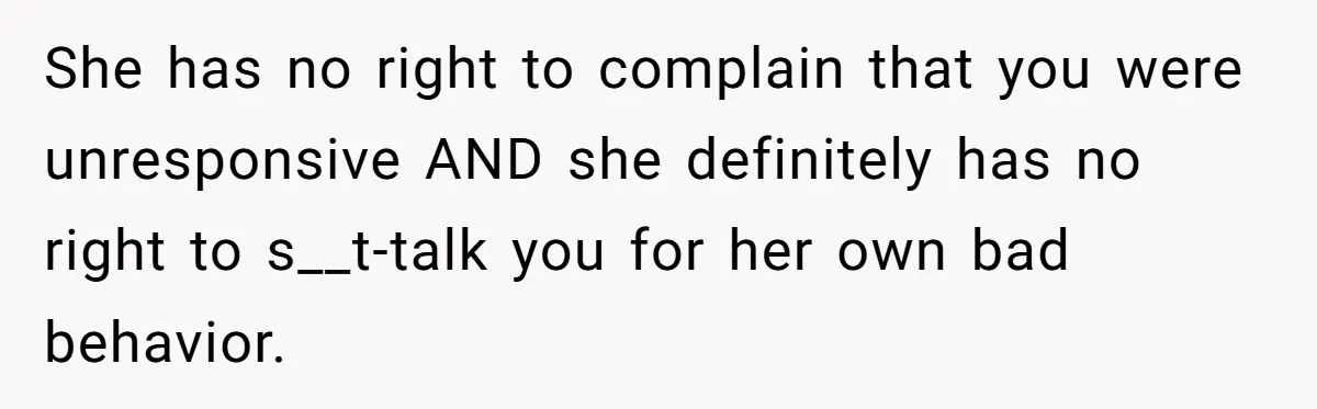 She has no right to complain that you were unresponsive AND she definitely has no right to s__t-talk you for her own bad behavior.