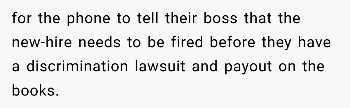 for the phone to tell their boss that the new-hire needs to be fired before they have a discrimination lawsuit and payout on the books.