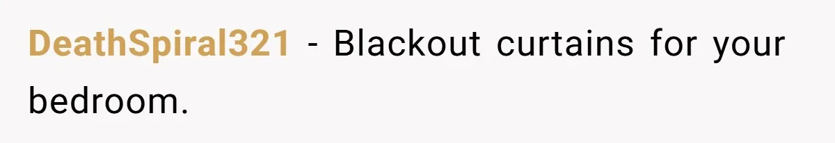 Small Buys, Big Shifts: Life Upgrades Hiding In Plain Sight For Less Than $100 DeathSpiral321 − Blackout curtains for your bedroom.