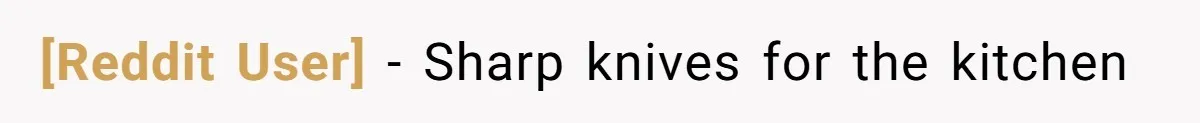 [Reddit User] − Sharp knives for the kitchen