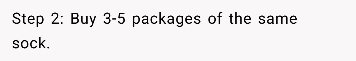 Small Buys, Big Shifts: Life Upgrades Hiding In Plain Sight For Less Than $100 Step 2: Buy 3-5 packages of the same sock.