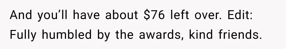 Small Buys, Big Shifts: Life Upgrades Hiding In Plain Sight For Less Than $100 And you’ll have about $76 left over. Edit: Fully humbled by the awards, kind friends.