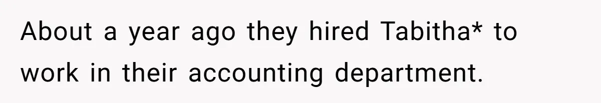 About a year ago they hired Tabitha* to work in their accounting department.