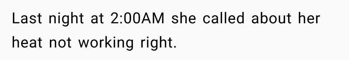 Last night at 2:00AM she called about her heat not working right.