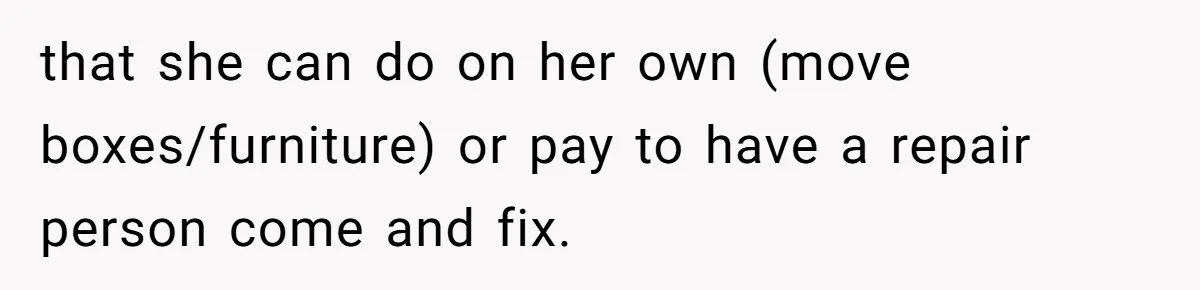 that she can do on her own (move boxes/furniture) or pay to have a repair person come and fix.