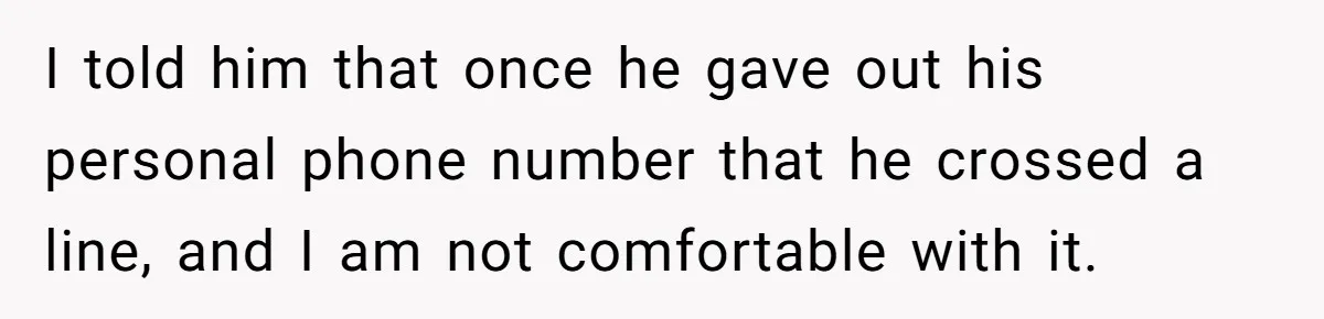 I told him that once he gave out his personal phone number that he crossed a line, and I am not comfortable with it.
