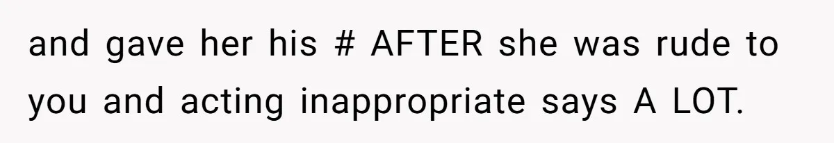 and gave her his # AFTER she was rude to you and acting inappropriate says A LOT.