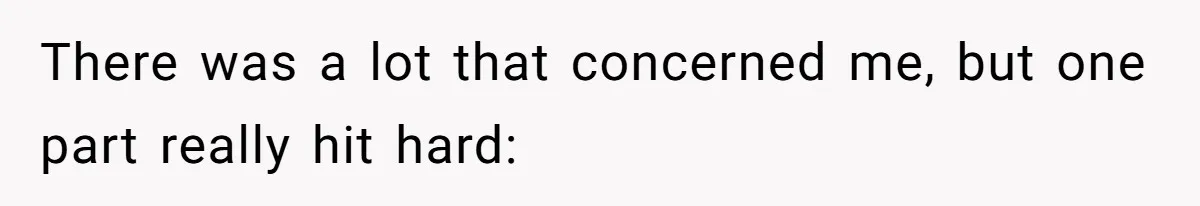 There was a lot that concerned me, but one part really hit hard:
