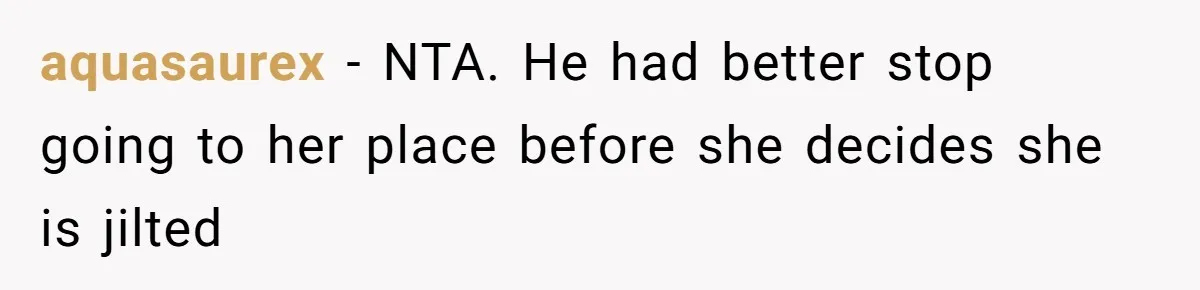 aquasaurex − NTA. He had better stop going to her place before she decides she is jilted