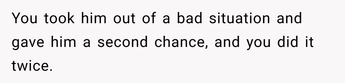 Aunt Lets Nephew Call Her Mom After His Own Parents “Got Rid” Of Him You took him out of a bad situation and gave him a second chance, and you did it twice.