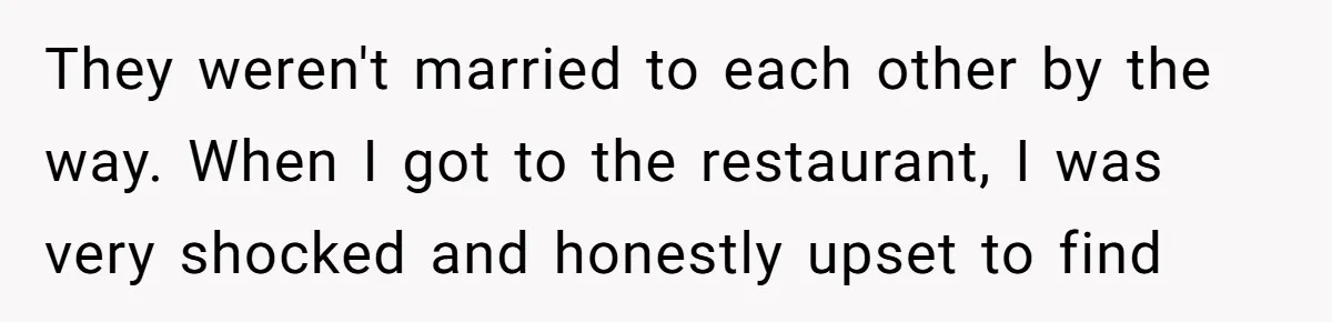 They weren't married to each other by the way. When I got to the restaurant, I was very shocked and honestly upset to find