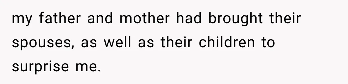 my father and mother had brought their spouses, as well as their children to surprise me.