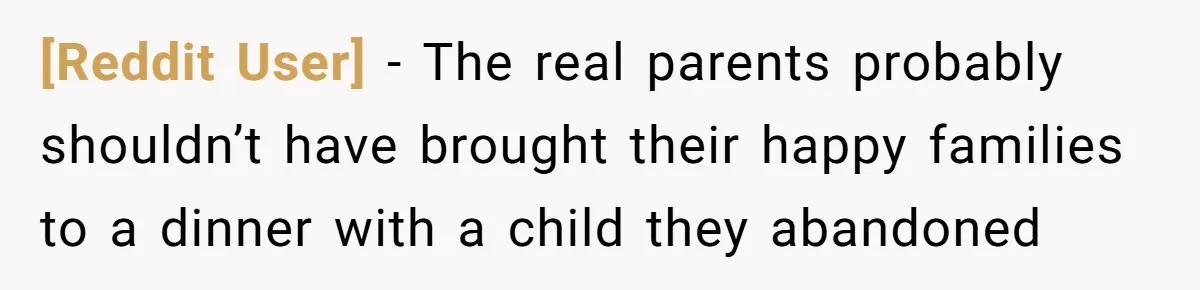 [Reddit User] − The real parents probably shouldn’t have brought their happy families to a dinner with a child they abandoned