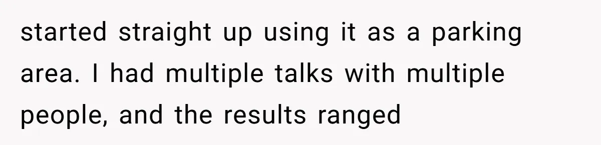 started straight up using it as a parking area. I had multiple talks with multiple people, and the results ranged