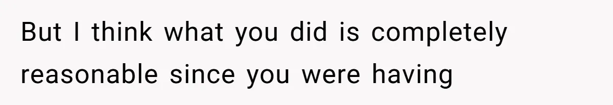But I think what you did is completely reasonable since you were having