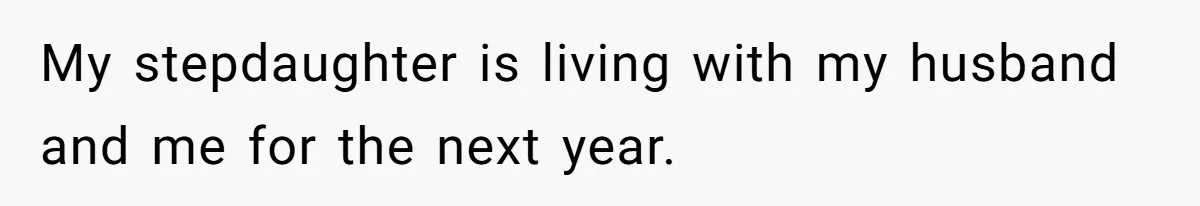 My stepdaughter is living with my husband and me for the next year.