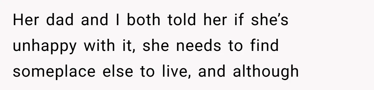 Her dad and I both told her if she’s unhappy with it, she needs to find someplace else to live, and although