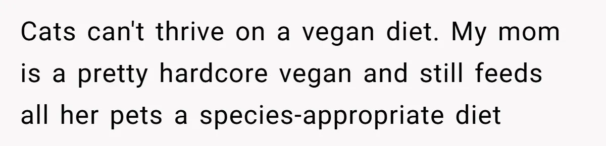 Cats can't thrive on a vegan diet. My mom is a pretty hardcore vegan and still feeds all her pets a species-appropriate diet