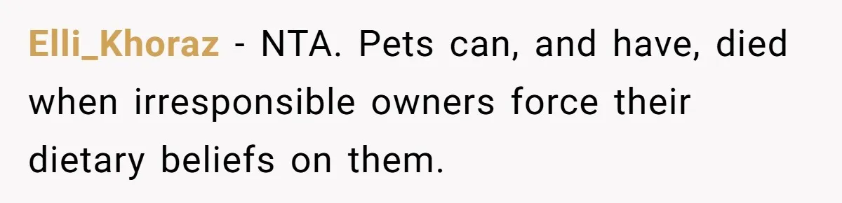 Elli_Khoraz − NTA. Pets can, and have, died when irresponsible owners force their dietary beliefs on them.