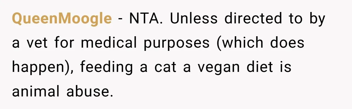 QueenMoogle − NTA. Unless directed to by a vet for medical purposes (which does happen), feeding a cat a vegan diet is animal abuse.