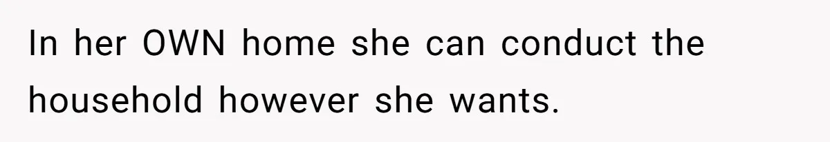 In her OWN home she can conduct the household however she wants.