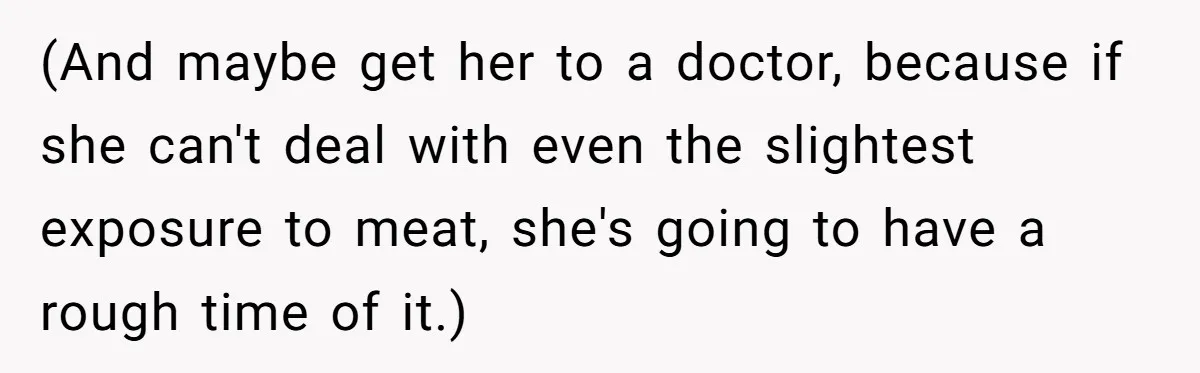 (And maybe get her to a doctor, because if she can't deal with even the slightest exposure to meat, she's going to have a rough time of it.)