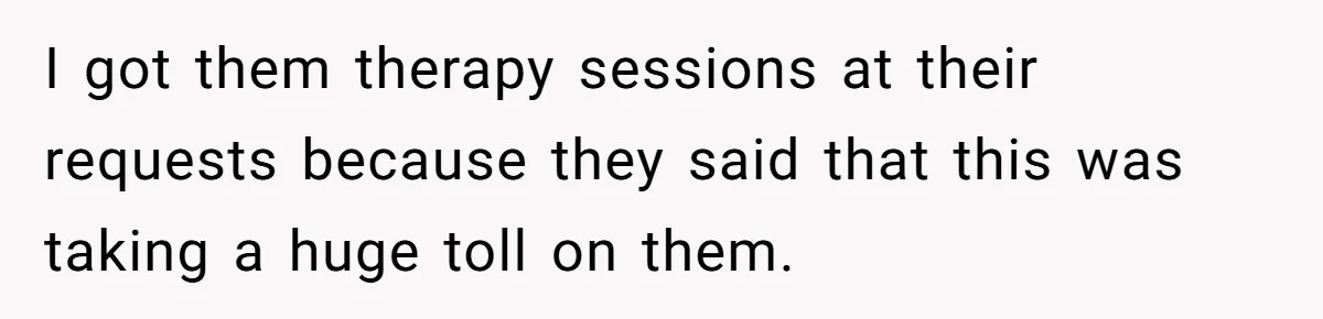 Father Forced His Wife To Confess To Spying On Their Kids’ Therapy Sessions I got them therapy sessions at their requests because they said that this was taking a huge toll on them.