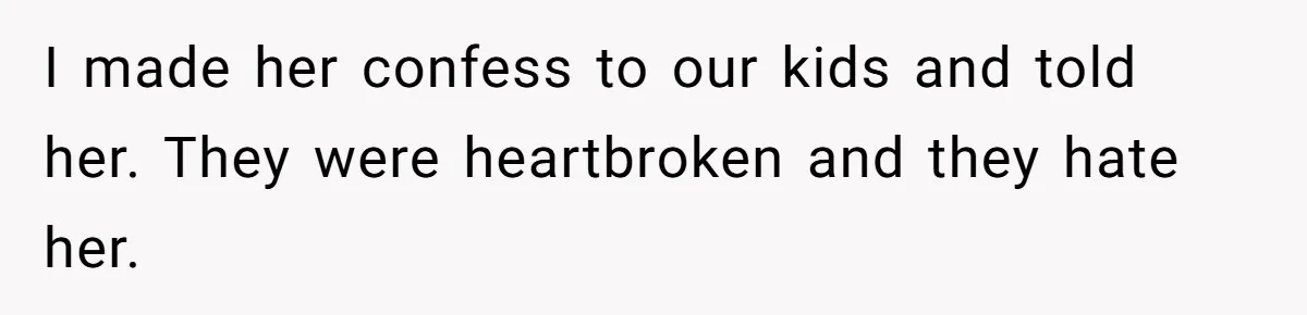 Father Forced His Wife To Confess To Spying On Their Kids’ Therapy Sessions I made her confess to our kids and told her. They were heartbroken and they hate her.