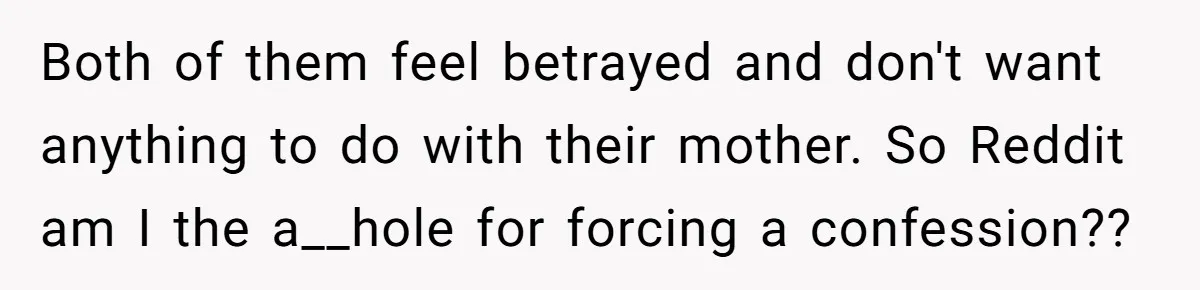 Father Forced His Wife To Confess To Spying On Their Kids’ Therapy Sessions Both of them feel betrayed and don't want anything to do with their mother. So Reddit am I the a__hole for forcing a confession??