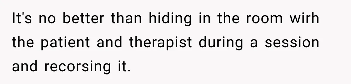 Father Forced His Wife To Confess To Spying On Their Kids’ Therapy Sessions It's no better than hiding in the room wirh the patient and therapist during a session and recorsing it.